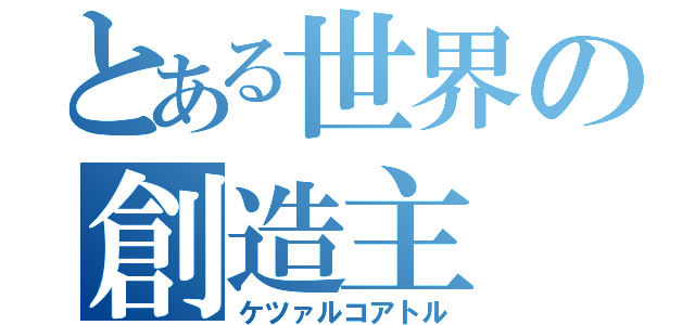 とある世界の創造主（ケツァルコアトル）