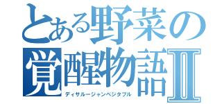 とある野菜の覚醒物語Ⅱ（ディサルージャンベジタブル）