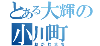 とある大輝の小川町（おがわまち）