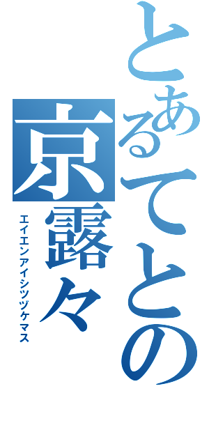 とあるてとの京露々（エイエンアイシツヅケマス）