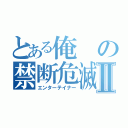 とある俺の禁断危滅生活Ⅱ（エンターテイナー）