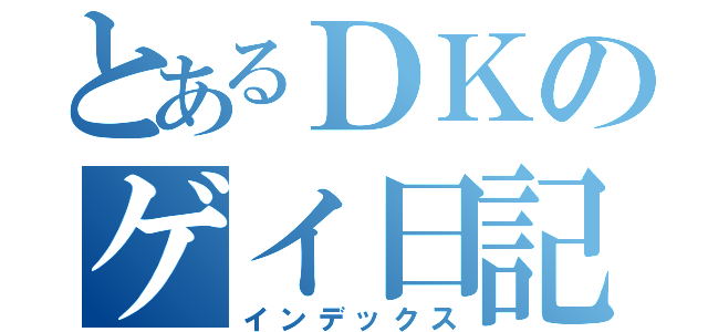 とあるＤＫのゲイ日記（インデックス）