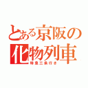 とある京阪の化物列車（特急三条行き）