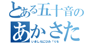 とある五十音のあかさたなはまやらわ（いきしちにひみ「りを）