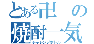 とある卍の焼酎一気（チャレンジボトル）