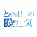 とある卍の焼酎一気（チャレンジボトル）