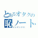 とあるオタクの恥ノート（インデックス）