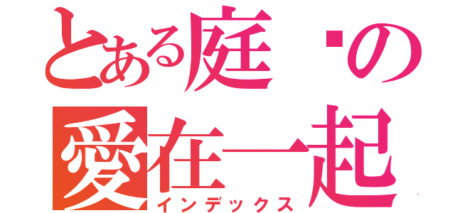 とある庭瑄の愛在一起（インデックス）