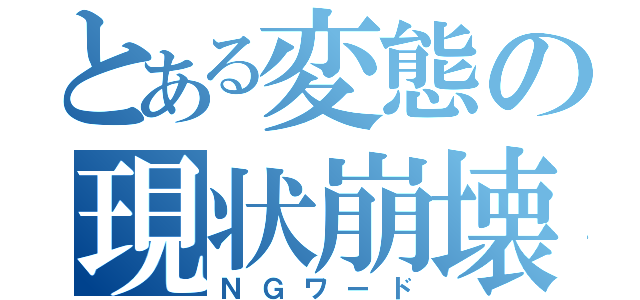 とある変態の現状崩壊（ＮＧワード）