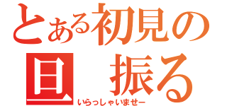 とある初見の旦 振る舞い 旦（いらっしゃいませー）