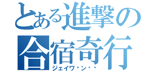 とある進撃の合宿奇行（ジェイワ〜ン‼︎）