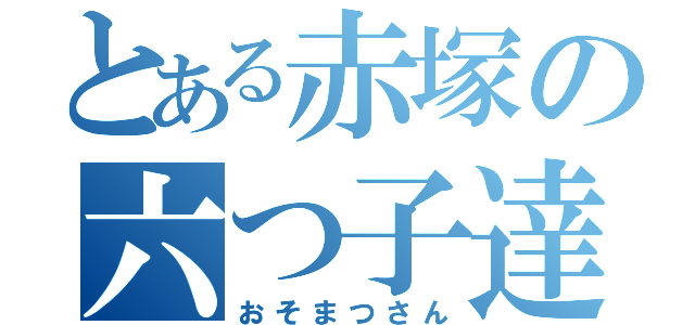 とある赤塚の六つ子達（おそまつさん）