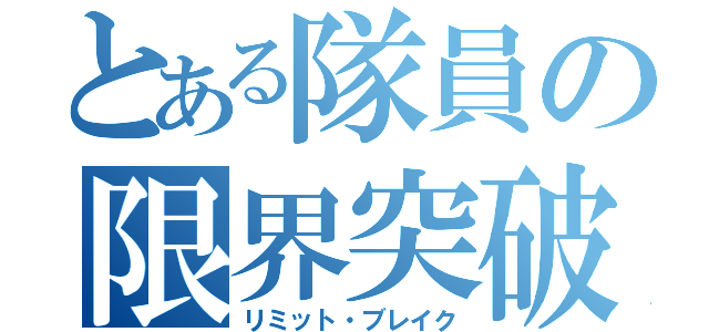 とある隊員の限界突破（リミット・ブレイク）