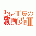 とある工房の動画配信者Ⅱ（Ｙｏｕｔｕｂｅｒ）