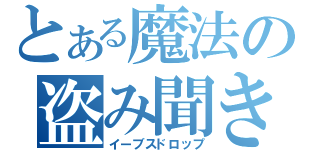 とある魔法の盗み聞き（イーブスドロップ）