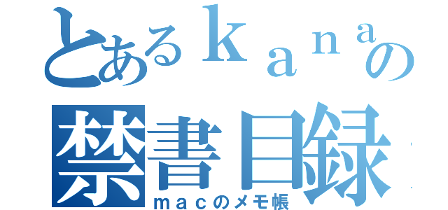 とあるｋａｎａｋｏの禁書目録（ｍａｃのメモ帳）