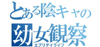 とある陰キャの幼女観察（エブリデイライフ）