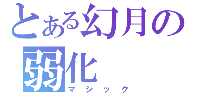 とある幻月の弱化（マジック）