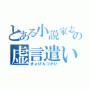 とある小説家志望者の虚言遣い（きょげんつかい）