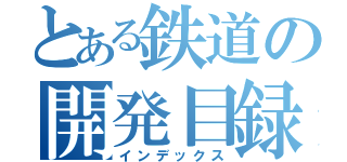 とある鉄道の開発目録（インデックス）