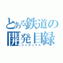 とある鉄道の開発目録（インデックス）