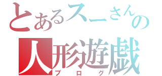 とあるスーさんの人形遊戯（ブログ）