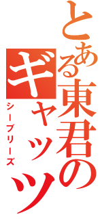 とある東君のギャッツビー（シーブリーズ）