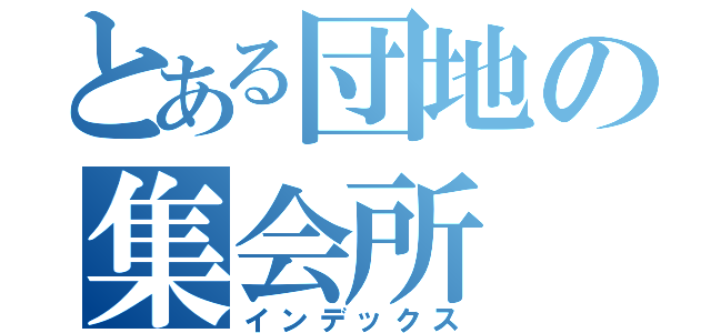 とある団地の集会所（インデックス）