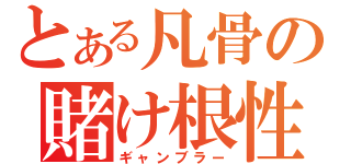 とある凡骨の賭け根性（ギャンブラー）