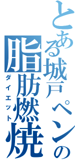 とある城戸ペンの脂肪燃焼（ダイエット）