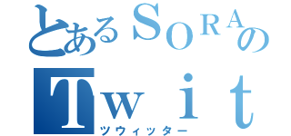 とあるＳＯＲＡのＴｗｉｔｔｅｒ（ツウィッター）