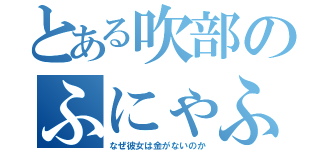 とある吹部のふにゃふにゃ（なぜ彼女は金がないのか）