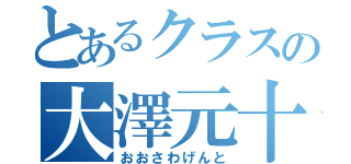 とあるクラスの大澤元十（おおさわげんと）