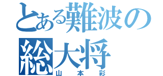 とある難波の総大将（山本彩）