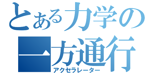 とある力学の一方通行（アクセラレーター）