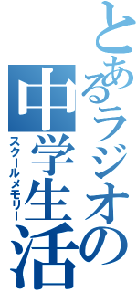 とあるラジオの中学生活（スクールメモリー）