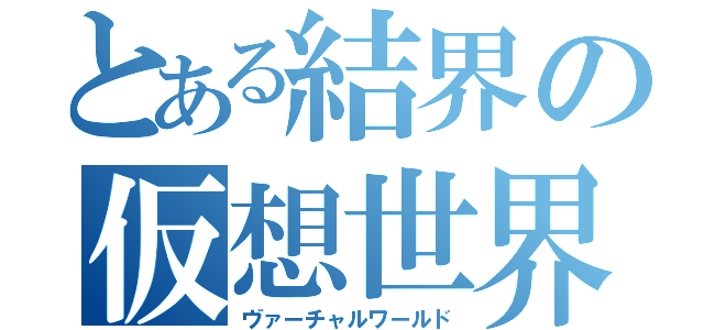 とある結界の仮想世界（ヴァーチャルワールド）