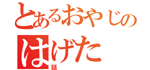 とあるおやじのはげた（話）