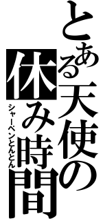 とある天使の休み時間（シャーペンとんとん）