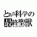 とある科学の最終聖獣（ミスムンガラス）