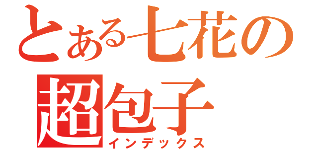 とある七花の超包子（インデックス）