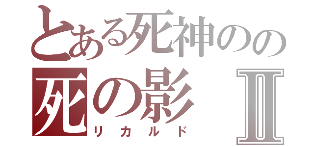 とある死神のの死の影Ⅱ（リカルド）