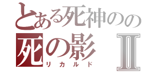 とある死神のの死の影Ⅱ（リカルド）