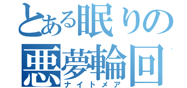 とある眠りの悪夢輪回（ナイトメア）