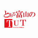 とある富山のＴＵＴ（やくならマグカップもを放送しない）