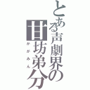 とある声劇界の甘坊弟分（かがみん）