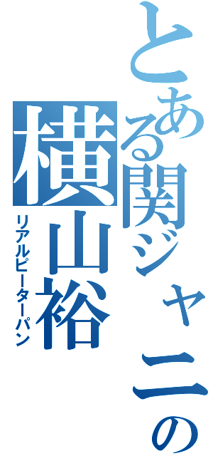 とある関ジャニの横山裕（リアルピーターパン）