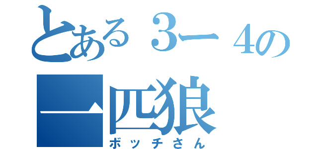 とある３ー４の一匹狼（ボッチさん）