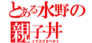 とある水野の親子丼（イマスグタベタイ）