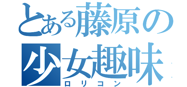 とある藤原の少女趣味（ロリコン）
